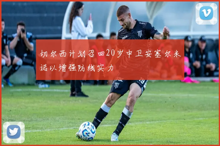 切尔西计划召回20岁中卫安塞尔米诺以增强防线实力