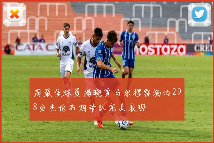 周最佳球员揭晓贾马尔穆雷场均298分杰伦布朗带队完美表现