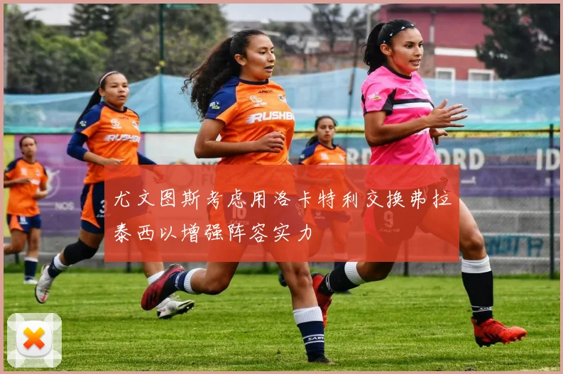 尤文图斯考虑用洛卡特利交换弗拉泰西以增强阵容实力