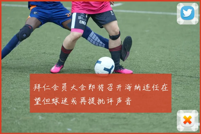 拜仁会员大会即将召开海纳连任在望但球迷或再提批评声音