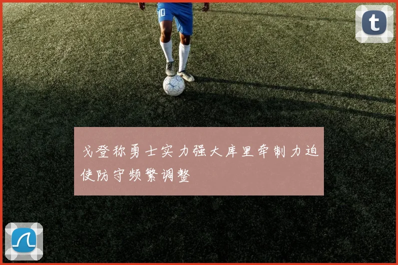 戈登称勇士实力强大库里牵制力迫使防守频繁调整