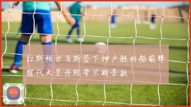 拉斯帕尔马斯签下神户胜利船前锋宫代大圣并附带买断条款