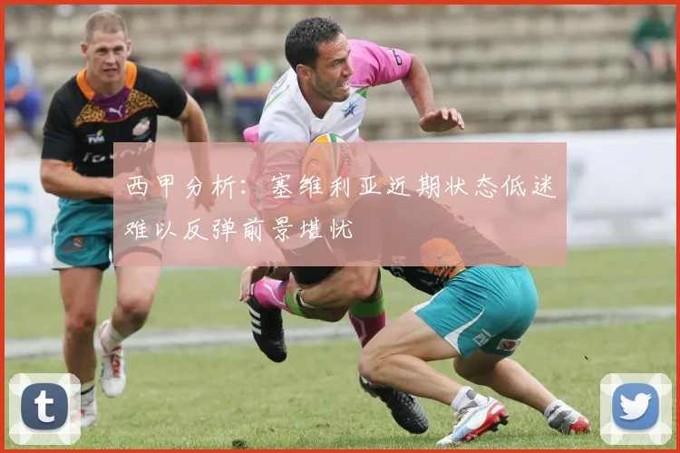 西甲分析：塞维利亚近期状态低迷难以反弹前景堪忧