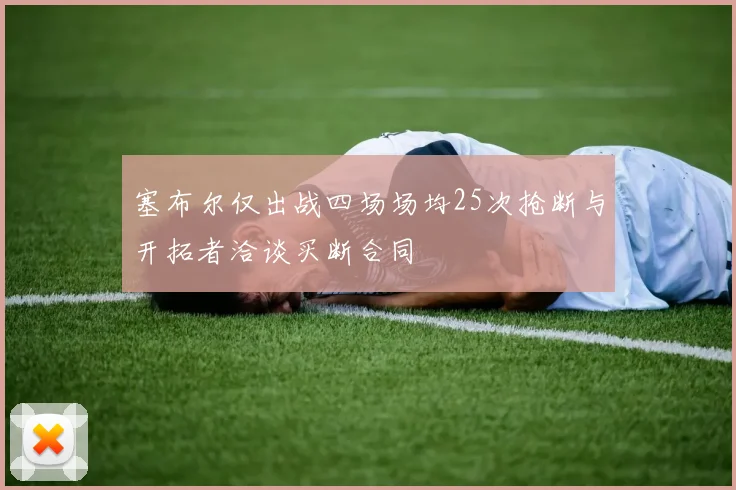 塞布尔仅出战四场场均25次抢断与开拓者洽谈买断合同