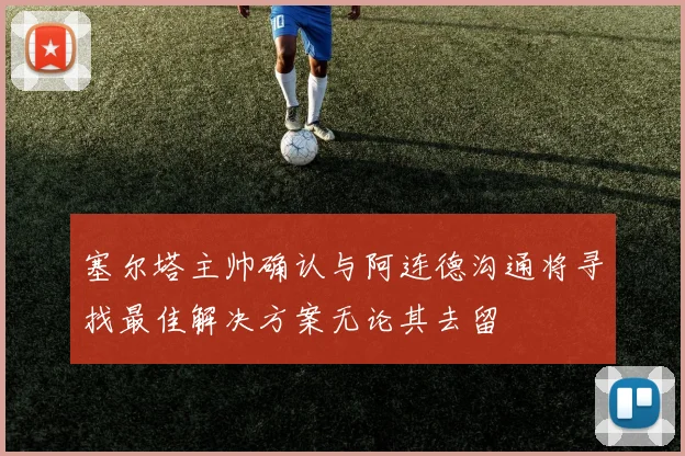 塞尔塔主帅确认与阿连德沟通将寻找最佳解决方案无论其去留