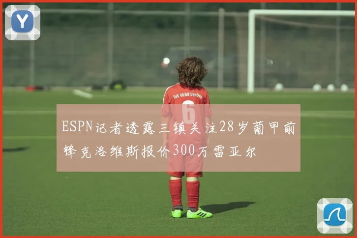 ESPN记者透露三镇关注28岁葡甲前锋克洛维斯报价300万雷亚尔