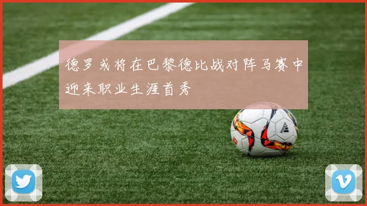 德罗或将在巴黎德比战对阵马赛中迎来职业生涯首秀