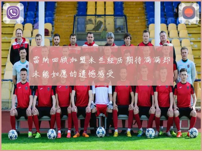 雷纳回顾加盟米兰经历期待满满却未能如愿的遗憾感受