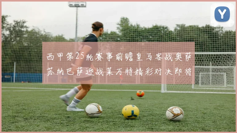 西甲第25轮赛事前瞻皇马客战奥萨苏纳巴萨迎战莱万特精彩对决即将上演
