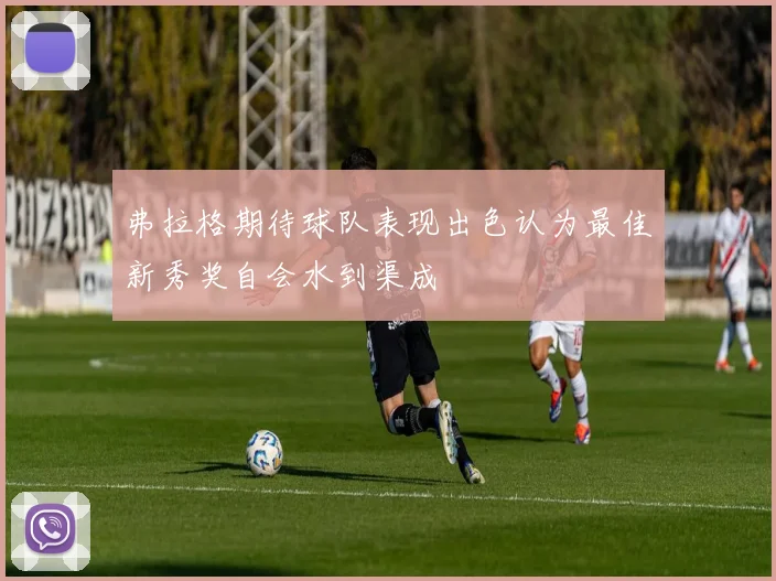 弗拉格期待球队表现出色认为最佳新秀奖自会水到渠成