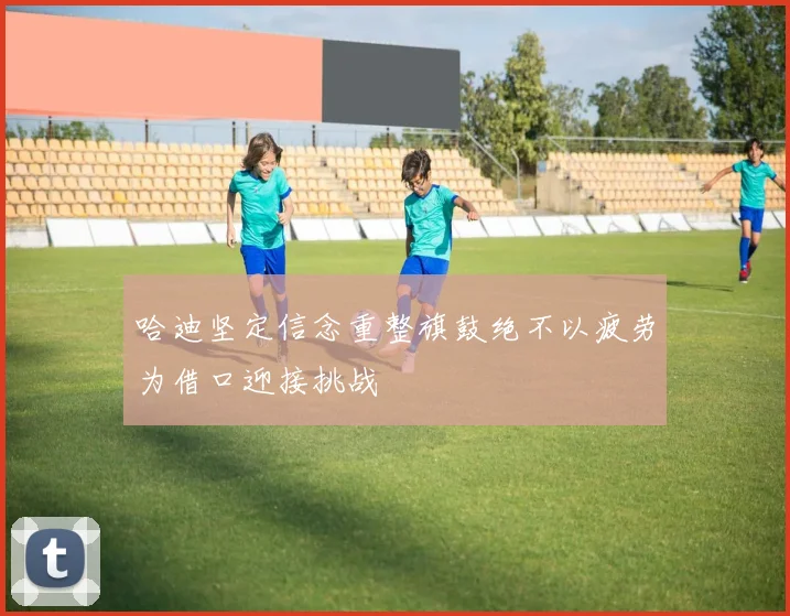 哈迪坚定信念重整旗鼓绝不以疲劳为借口迎接挑战