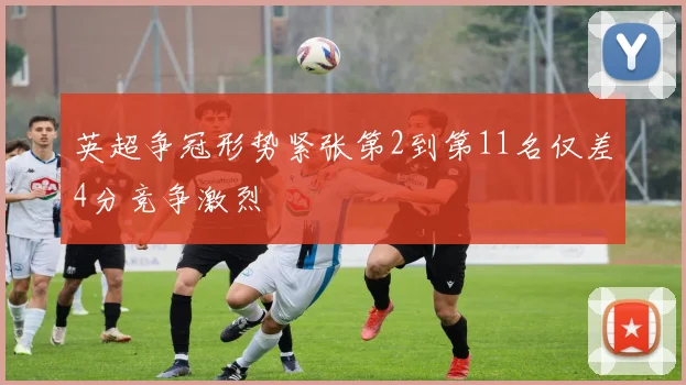 英超争冠形势紧张第2到第11名仅差4分竞争激烈