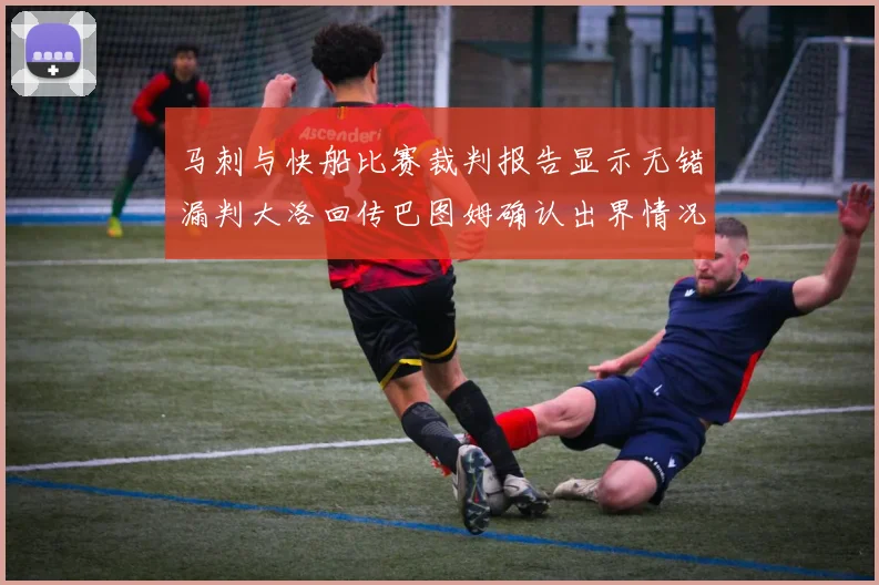 马刺与快船比赛裁判报告显示无错漏判大洛回传巴图姆确认出界情况