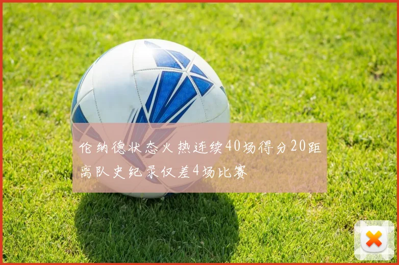 伦纳德状态火热连续40场得分20距离队史纪录仅差4场比赛