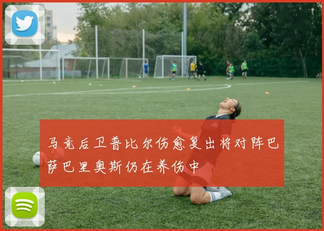 马竞后卫普比尔伤愈复出将对阵巴萨巴里奥斯仍在养伤中