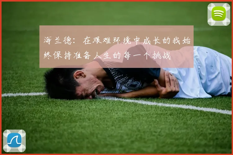 海兰德：在艰难环境中成长的我始终保持准备人生的每一个挑战
