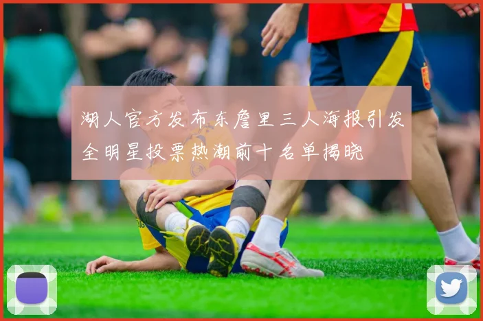 湖人官方发布东詹里三人海报引发全明星投票热潮前十名单揭晓