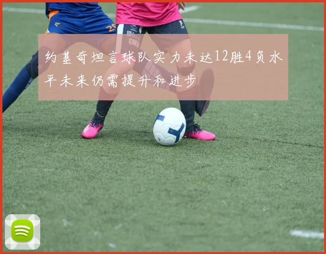 约基奇坦言球队实力未达12胜4负水平未来仍需提升和进步